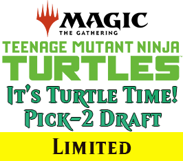 Apr 04 - 10 AM - Teenage Mutant Ninja Turtles: It's Turtle Time! Pick-2 Draft Event